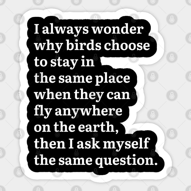 I Always Wonder Why Birds Choose To Stay In The Same Place Sticker by Creative Town